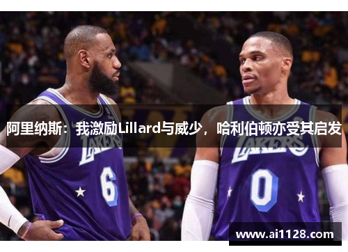 阿里纳斯：我激励Lillard与威少，哈利伯顿亦受其启发