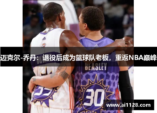 迈克尔-乔丹：退役后成为篮球队老板，重返NBA巅峰